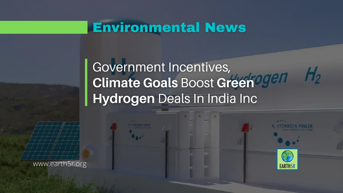 Government Incentives Climate Goals Boost Green Hydrogen Deals In India Inc Earth5r 1252